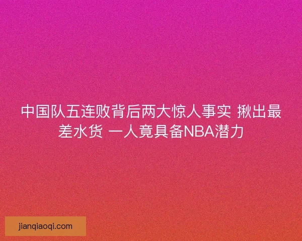 中国队五连败背后两大惊人事实 揪出最差水货 一人竟具备NBA潜力
