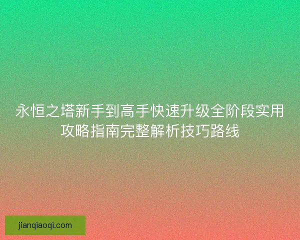 永恒之塔新手到高手快速升级全阶段实用攻略指南完整解析技巧路线