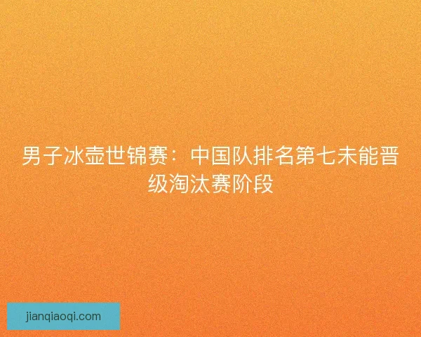 男子冰壶世锦赛：中国队排名第七未能晋级淘汰赛阶段