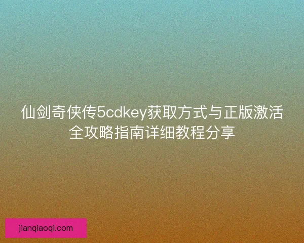 仙剑奇侠传5cdkey获取方式与正版激活全攻略指南详细教程分享