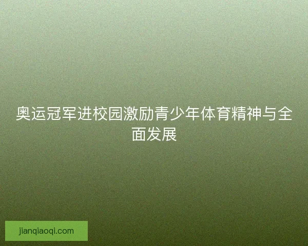 奥运冠军进校园激励青少年体育精神与全面发展