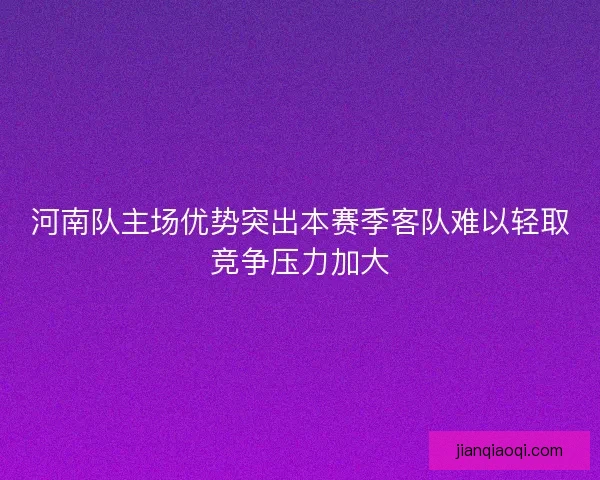 河南队主场优势突出本赛季客队难以轻取竞争压力加大