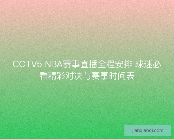 CCTV5 NBA赛事直播全程安排 球迷必看精彩对决与赛事时间表