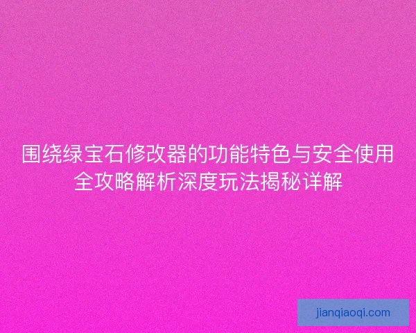 围绕绿宝石修改器的功能特色与安全使用全攻略解析深度玩法揭秘详解
