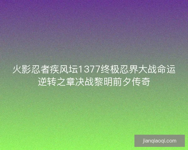 火影忍者疾风坛1377终极忍界大战命运逆转之章决战黎明前夕传奇